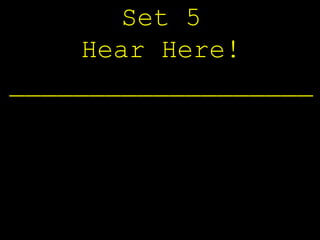 Set 5
     Hear Here!
___________________
 