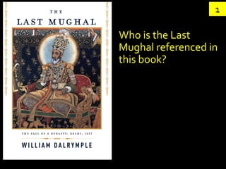 1

Who is the Last
Mughal referenced in
this book?
 