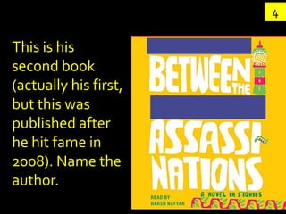 4

This is his
second book
(actually his first,
but this was
published after
he hit fame in
2008). Name the
author.
 