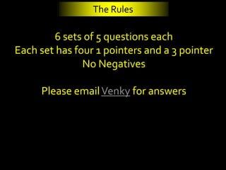 The Rules

        6 sets of 5 questions each
Each set has four 1 pointers and a 3 pointer
               No Negatives

     Please email Venky for answers
 