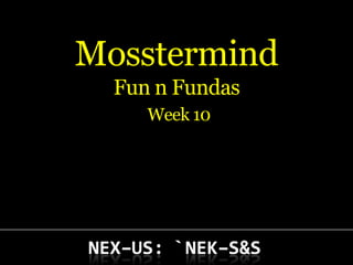 Mosstermind
  Fun n Fundas
     Week 10
 