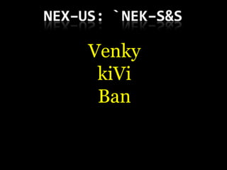 Venky
 kiVi
 Ban
 