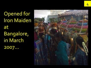 4

Opened for
Iron Maiden
at
Bangalore,
in March
2007…
 