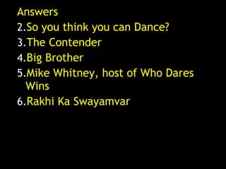 Answers So you think you can Dance? The Contender Big Brother Mike Whitney, host of Who Dares Wins Rakhi Ka Swayamvar 