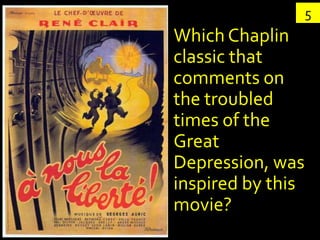 5
Which Chaplin
classic that
comments on
the troubled
times of the
Great
Depression, was
inspired by this
movie?
 