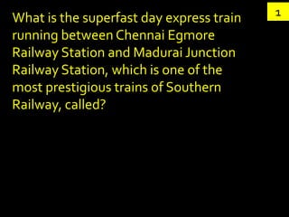 What is the superfast day express train   1
running between Chennai Egmore
Railway Station and Madurai Junction
Railway Station, which is one of the
most prestigious trains of Southern
Railway, called?
 