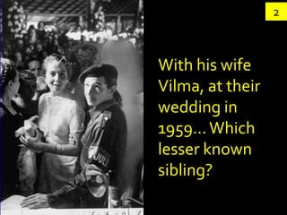 2



With his wife
Vilma, at their
wedding in
1959... Which
lesser known
sibling?
 