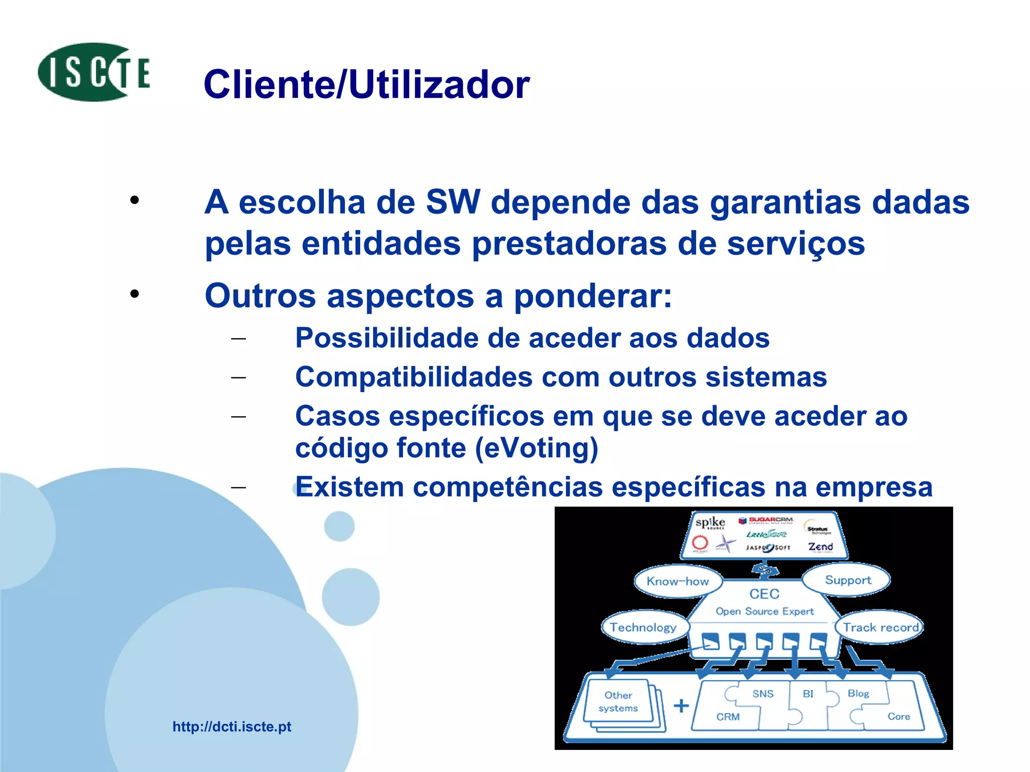 Cliente/Utilizador A escolha de SW depende das garantias dadas pelas entidades prestadoras de serviços Outros aspectos a ponderar: Possibilidade de aceder aos dados Compatibilidades com outros sistemas Casos específicos em que se deve aceder ao código fonte (eVoting) Existem competências específicas na empresa 