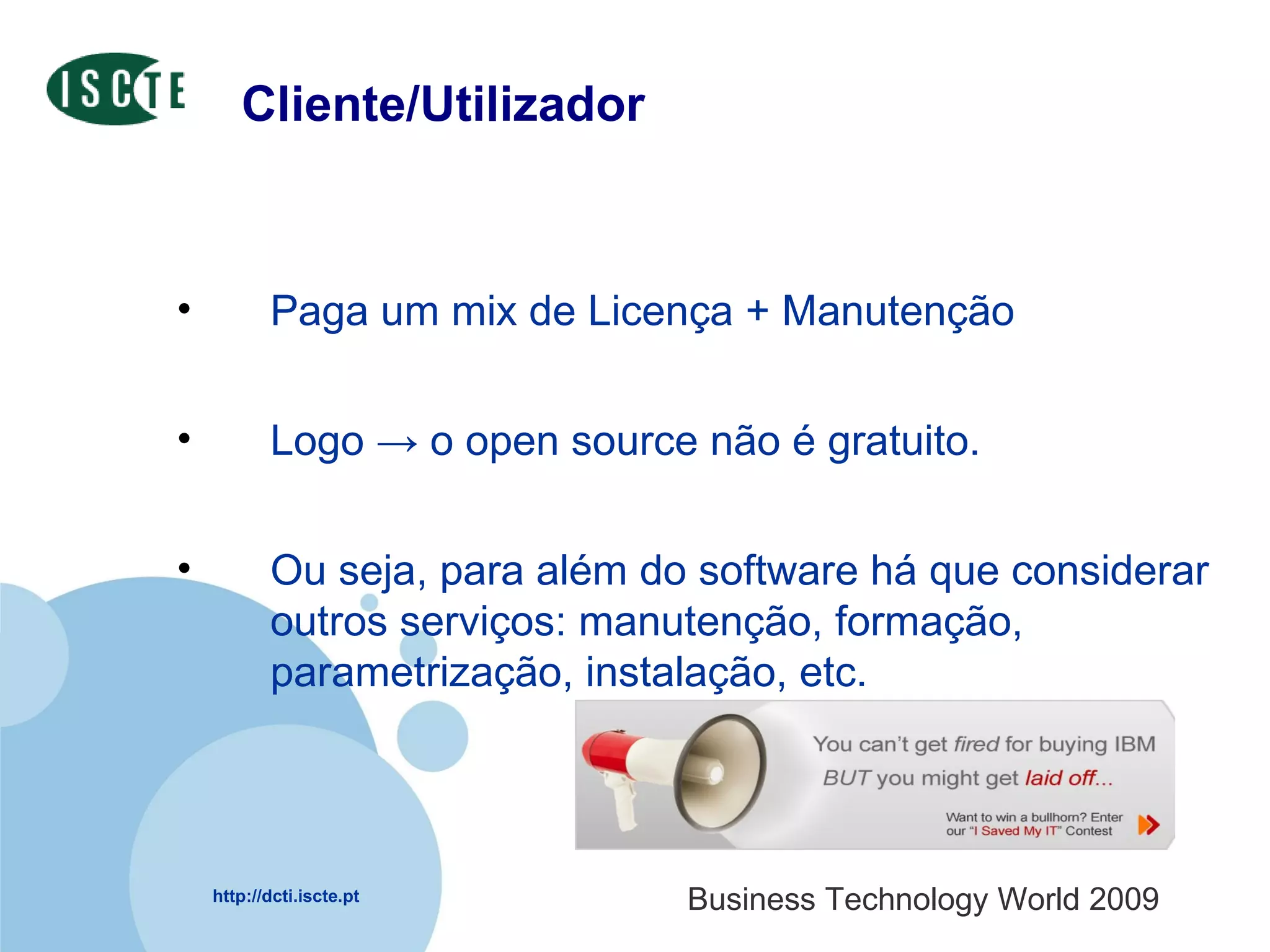 Cliente/Utilizador Paga um mix de Licença + Manutenção Logo -> o open source não é gratuito.  Ou seja, para além do software há que considerar outros serviços: manutenção, formação, parametrização, instalação, etc. 