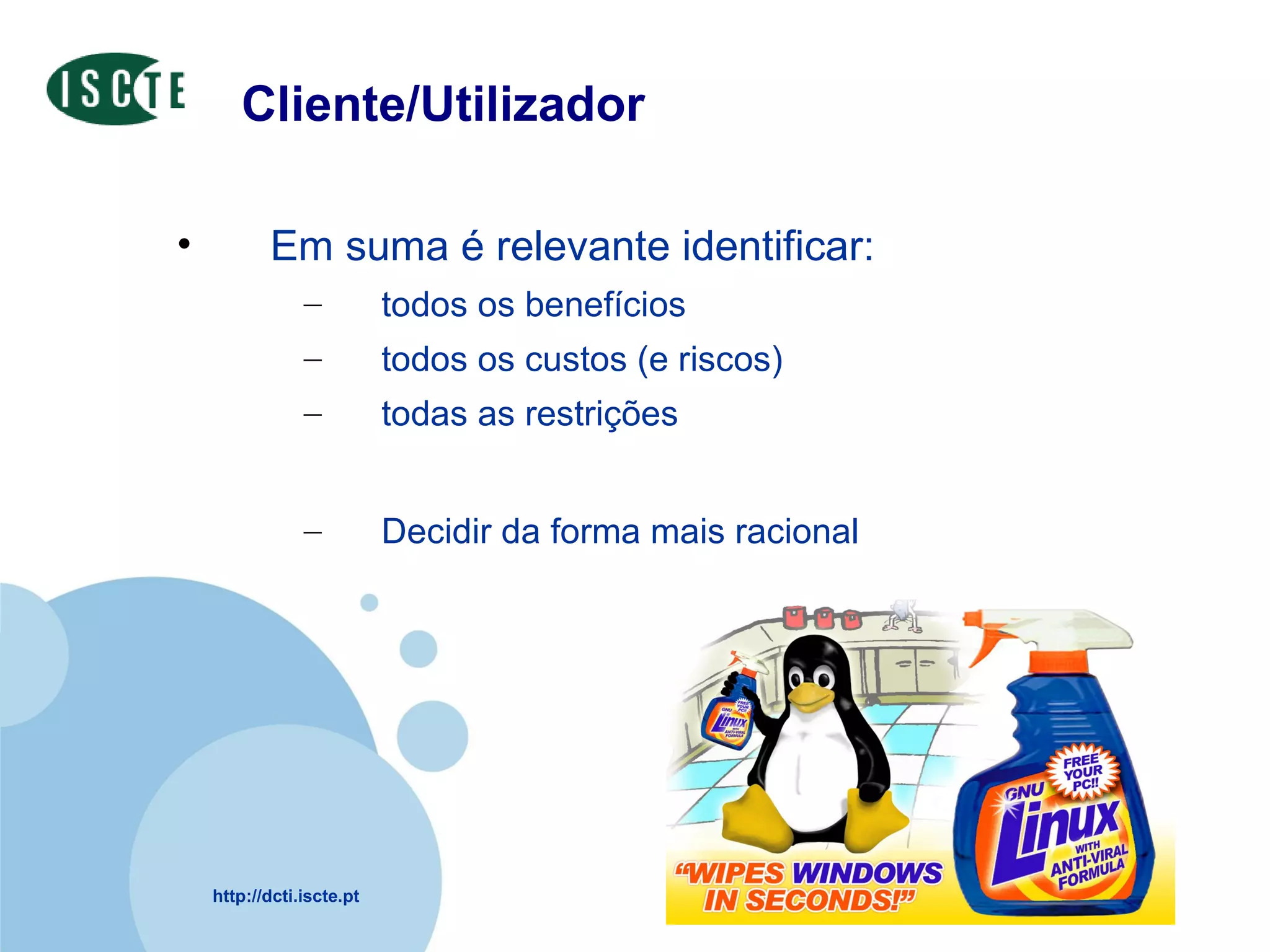 Cliente/Utilizador Em suma é relevante identificar:  todos os benefícios todos os custos (e riscos) todas as restrições Decidir da forma mais racional 
