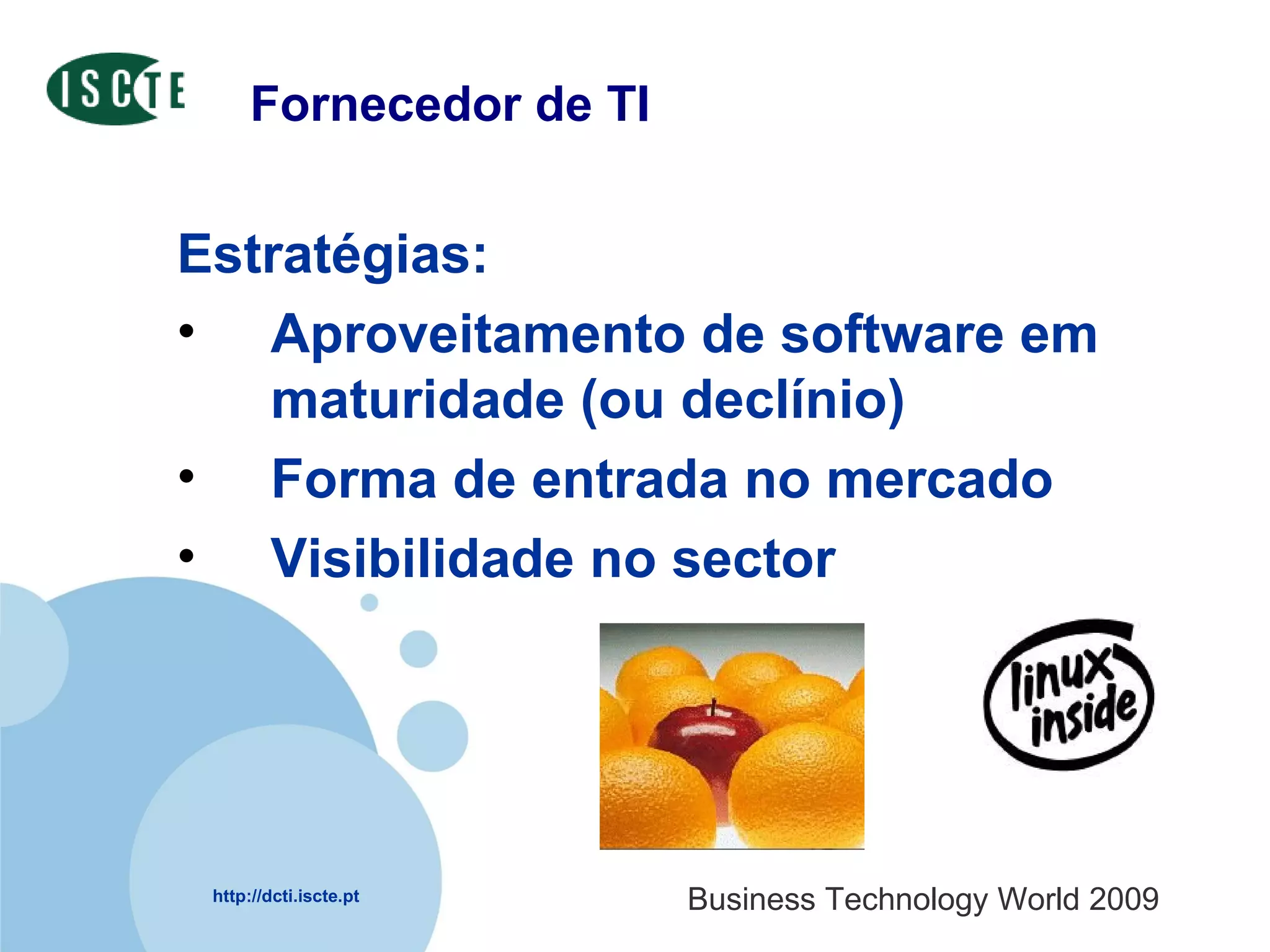 Fornecedor de TI Estratégias: Aproveitamento de software em maturidade (ou declínio) Forma de entrada no mercado Visibilidade no sector 