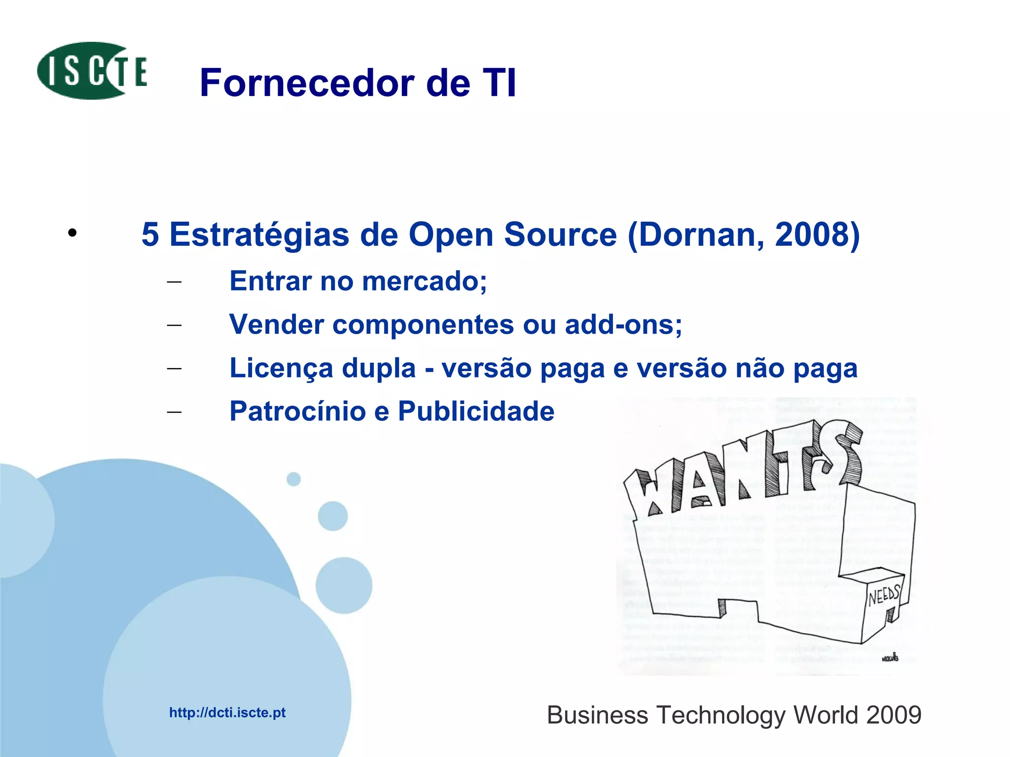 Fornecedor de TI 5 Estratégias de Open Source (Dornan, 2008)  Entrar no mercado; Vender componentes ou add-ons; Licença dupla - versão paga e versão não paga Patrocínio e Publicidade 