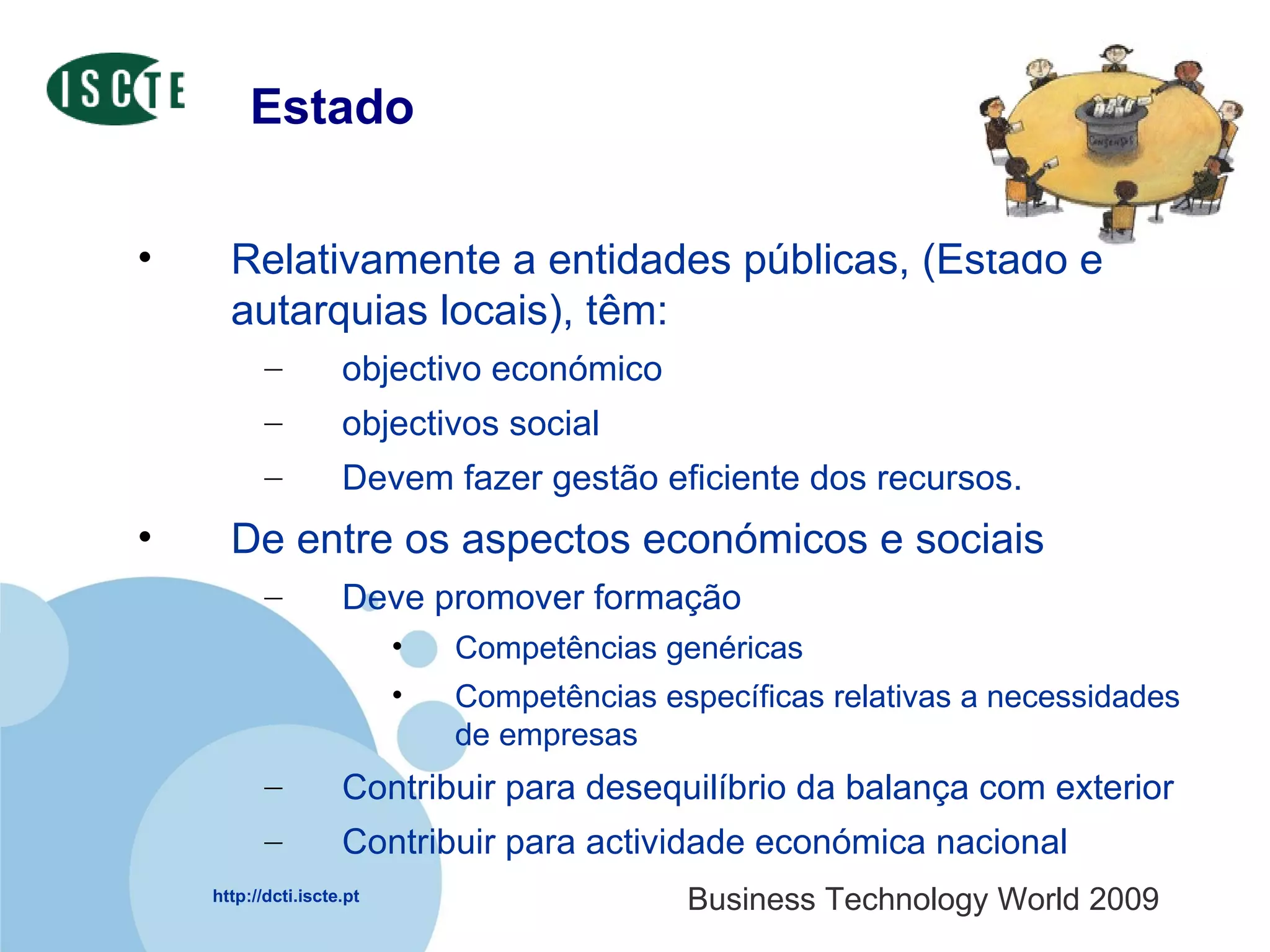 Estado Relativamente a entidades públicas, (Estado e autarquias locais), têm:  objectivo económico  objectivos social  Devem fazer gestão eficiente dos recursos.  De entre os aspectos económicos e sociais  Deve promover formação Competências genéricas Competências específicas relativas a necessidades de empresas Contribuir para desequilíbrio da balança com exterior Contribuir para actividade económica nacional 