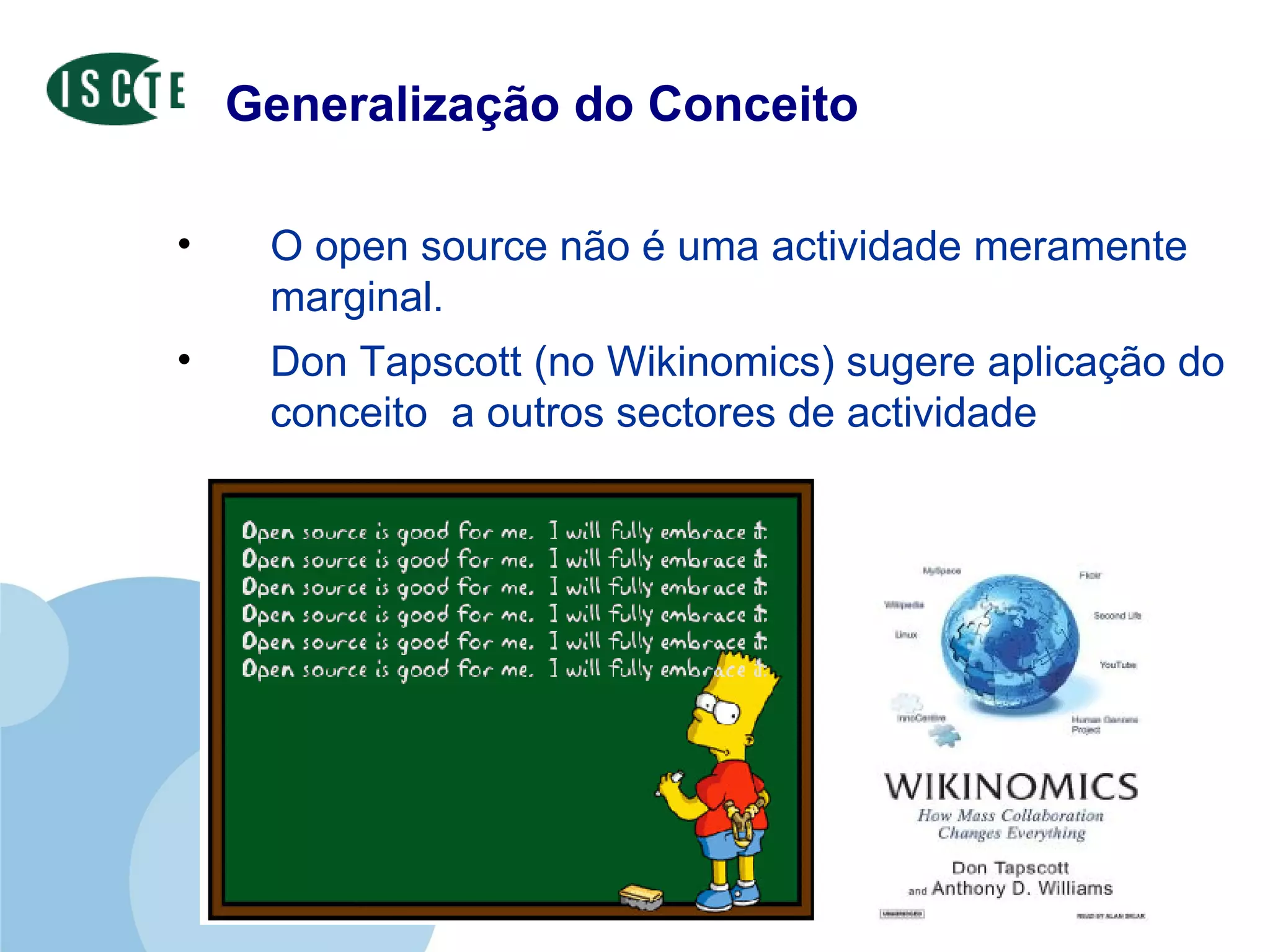 Generalização do Conceito O open source não é uma actividade meramente marginal.  Don Tapscott (no Wikinomics) sugere aplicação do conceito  a outros sectores de actividade  