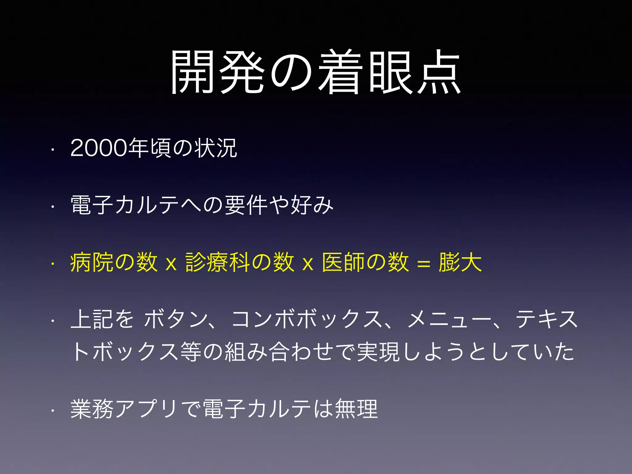 開発の着眼点
• 2000年頃の状況
• 電子カルテへの要件や好み
• 病院の数 x 診療科の数 x 医師の数 = 膨大
• 上記を ボタン、コンボボックス、メニュー、テキス
トボックス等の組み合わせで実現しようとしていた
• 業務アプリで電子カルテは無理
 