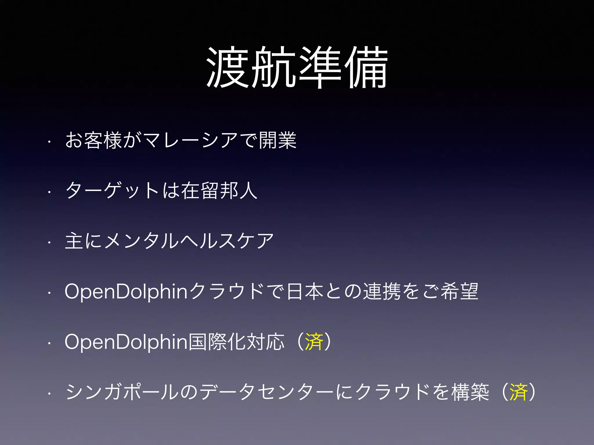 渡航準備
• お客様がマレーシアで開業
• ターゲットは在留邦人
• 主にメンタルヘルスケア
• OpenDolphinクラウドで日本との連携をご希望
• OpenDolphin国際化対応（済）
• シンガポールのデータセンターにクラウドを構築（済）
 