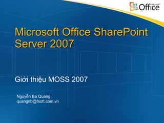 Microsoft Office SharePoint
Server 2007


Giới thiệu MOSS 2007

Nguyễn Bá Quang
quangnb@fsoft.com.vn
 