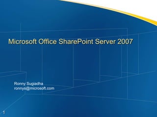 Microsoft Office SharePoint Server 2007




     Ronny Sugiadha
     ronnys@microsoft.com




1
 