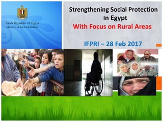 Strengthening Social Protection
In Egypt
With Focus on Rural Areas
IFPRI – 28 Feb 2017
 