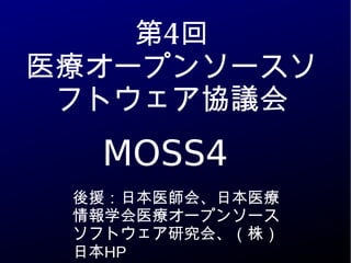 第4回
医療オープンソースソ
フトウェア協議会
MOSS4
後援：日本医師会、日本医療
情報学会医療オープンソース
ソフトウェア研究会、（株）
日本HP
 