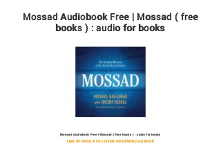 Mossad Audiobook Free | Mossad ( free
books ) : audio for books
Mossad Audiobook Free | Mossad ( free books ) : audio for books
LINK IN PAGE 4 TO LISTEN OR DOWNLOAD BOOK
 
