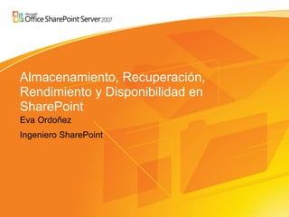 Almacenamiento, Recuperación,
Rendimiento y Disponibilidad en
SharePoint
Eva Ordoñez
Ingeniero SharePoint
 