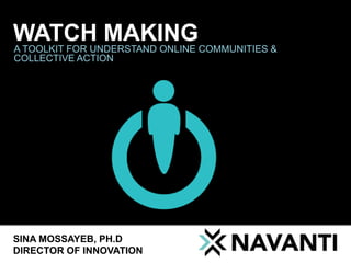 WATCH MAKING A TOOLKIT FOR UNDERSTAND ONLINE COMMUNITIES & COLLECTIVE ACTION SINA MOSSAYEB, PH.D DIRECTOR OF INNOVATION  