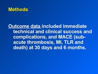 Outcome data  included immediate technical and clinical success and complications, and MACE (sub-acute thrombosis, MI, TLR and death) at 30 days and 6 months. Methods 