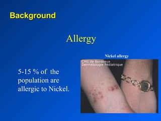 Allergy  5-15 % of  the population are allergic to Nickel. Nickel allergy Background 
