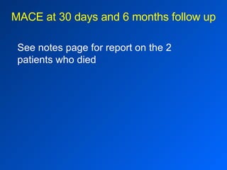 MACE at 30 days and 6 months follow up See notes page for report on the 2 patients who died 