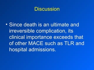 Discussion Since death is an ultimate and irreversible complication, its clinical importance exceeds that of other MACE such as TLR and hospital admissions. 