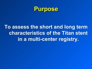 Purpose To assess the short and long term characteristics of the Titan stent in a multi-center registry. 