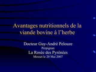 Avantages nutritionnels de la
  viande bovine à l’herbe
    Docteur Guy-André Pelouze
             Perpignan
      La Rosée des Pyrénées
        Mosset le 20 Mai 2007
 