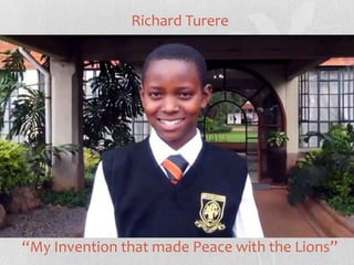 Richard Turere




“My Invention that made Peace with the Lions”
 