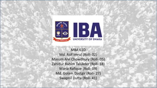 MBA 61D
Md. Asif Imrul (Roll- 02)
Masum Alvi Chowdhury (Roll- 05)
Zahidur Rahim Talukder (Roll- 18)
Maria Rafique (Roll- 19)
Md. Golam Dastgir (Roll- 27)
Swapnil Dutta (Roll- 41)
 