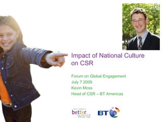 Impact of National Culture
on CSR
Forum on Global Engagement
July 7 2009
Kevin Moss
Head of CSR – BT Americas
 