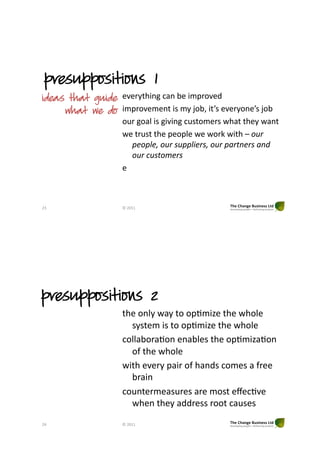 presuppositions 1
ideas that guide %:%>J/$-()"6'("7%"-H<>8:%0"
     what we do -H<>8:%H%(/"-,"HJ"?87["-/d,"%:%>J8(%d,"?87"
                    8+>")8';"-,")-:-()"6+,/8H%>,"4$'/"/$%J"4'(/"
                    4%"/>+,/"/$%"<%8<;%"4%"48>9"4-/$"L%*:-%
                        7"*7+"6%*:-%':77+&"-'6%*:-%7#-)$"-'%#$8%
                        *:-%9:')*."-'%%
                    %""



1C"                 !"1233"




                %
presuppositions 2
                    /$%"8(;J"4'J"/8"8<IH-j%"/$%"4$8;%"
                      ,J,/%H"-,"/8"8<IH-j%"/$%"4$8;%"
                    68;;'78>'I8("%('7;%,"/$%"8<IH-j'I8("
                      8U"/$%"4$8;%"
                    4-/$"%:%>J"<'->"8U"$'(0,"68H%,"'"U>%%"
                      7>'-("
                    68+(/%>H%',+>%,"'>%"H8,/"%k%6I:%"
                      4$%("/$%J"'00>%,,">88/"6'+,%,"
1A"                 !"1233"
 