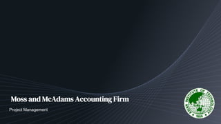 Moss and McAdams Accounting Firm
Project Management
 