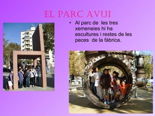 El PARC avui Al parc de  les tres xemeneies hi ha escultures i restes de les peces  de la fàbrica. 
