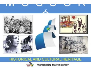 M O S S O R
Ó
HISTORICAL AND CULTURAL HERITAGE
PROFESSIONAL MASTER HISTORY
 