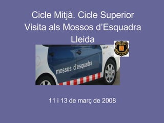 Cicle Mitjà. Cicle Superior Visita als Mossos d’Esquadra Lleida ,[object Object]