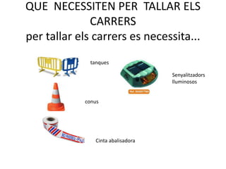 QUE NECESSITEN PER TALLAR ELS
CARRERS
per tallar els carrers es necessita...
tanques
conus
Cinta abalisadora
Senyalitzadors
lluminosos
 
