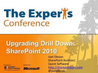 Upgrading Drill Down: SharePoint 2010 Joel Oleson SharePoint Architect Quest Software http://sharepointjoel.com @joeloleson 