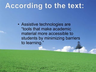 • Assistive technologies are
“tools that make academic
material more accessible to
students by minimizing barriers
to learning.”

 