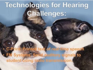 Technologies for Hearing
Challenges:

• C-Print: Printed text of real-time speech
• FM Systems: Send auditory signals to
student using radio transmission.

 