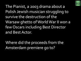 02
The Pianist, a 2003 drama about a 
Polish Jewish musician struggling to 
survive the destruction of the 
Warsaw ghetto ...