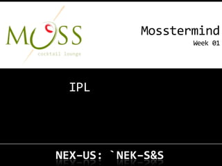 Mosstermind
             Week 01




IPL
 