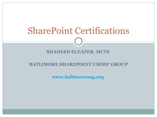 SHADEED ELEAZER, MCTS  BATLIMORE SHAREPOINT USERS’ GROUP www.baltimoresug.org   SharePoint Certifications 
