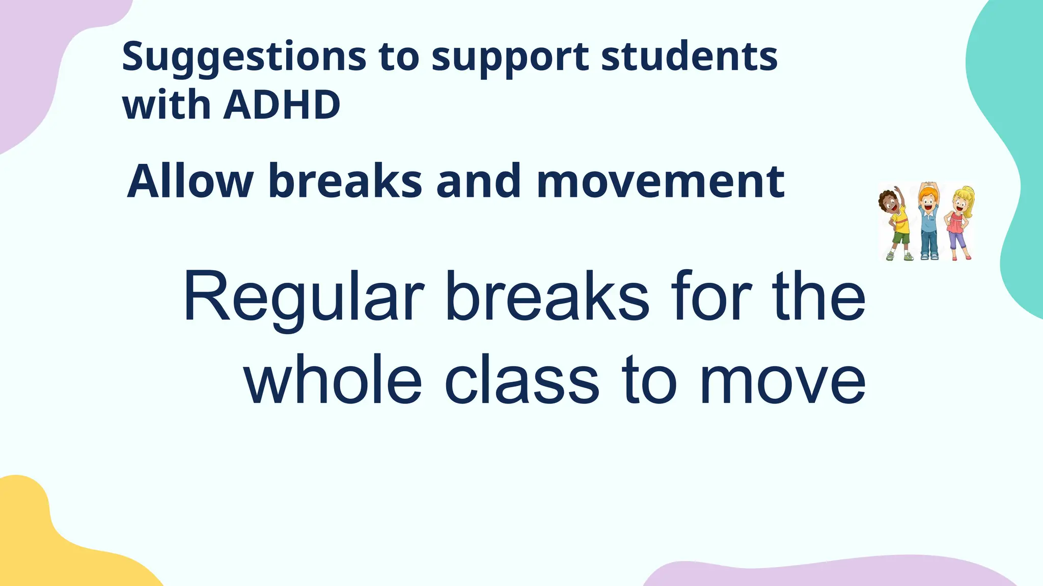 Suggestions to support students
with ADHD
Allow breaks and movement
Regular breaks for the
whole class to move
 