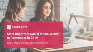 Most Important Social Media Trends
to Remember in 2019
Social Media Statistics by Socialbakers
 
